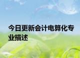 今日更新会计电算化专业描述