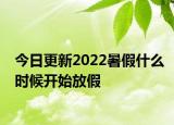 今日更新2022暑假什么时候开始放假
