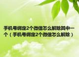 手机号绑定2个微信怎么解除其中一个（手机号绑定2个微信怎么解除）