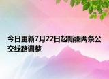 今日更新7月22日起新疆两条公交线路调整