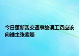 今日更新我交通事故误工费应该向谁主张索赔