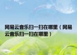 网易云音乐扫一扫在哪里（网易云音乐扫一扫在哪里）