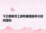 今日更新员工辞职要提前多长时间通知