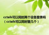cctalk可以同时两个设备登录吗（cctalk可以同时登几个）