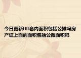 今日更新﻿﻿套内面积包括公摊吗房产证上面的面积包括公摊面积吗