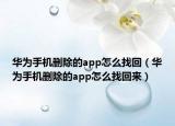 华为手机删除的app怎么找回（华为手机删除的app怎么找回来）