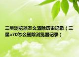 三星浏览器怎么清除历史记录（三星a70怎么删除浏览器记录）