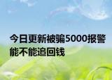 今日更新被骗5000报警能不能追回钱