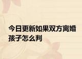 今日更新如果双方离婚孩子怎么判