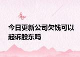 今日更新公司欠钱可以起诉股东吗