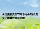今日更新夏至节气下雨会如何 夏至下雨有什么意义呢