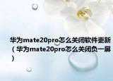 华为mate20pro怎么关闭软件更新（华为mate20pro怎么关闭负一屏）