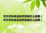华为手机老是突然黑屏怎么回事（华为手机老是突然黑屏怎么回事）