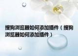 搜狗浏览器如何添加插件（搜狗浏览器如何添加插件）