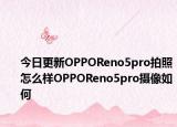 今日更新OPPOReno5pro拍照怎么样OPPOReno5pro摄像如何