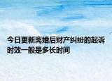 今日更新离婚后财产纠纷的起诉时效一般是多长时间