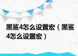 黑鲨4怎么设置宏（黑鲨4怎么设置宏）