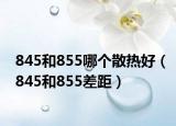 845和855哪个散热好（845和855差距）