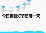 今日更新灯节是哪一天