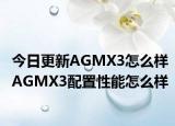 今日更新AGMX3怎么样AGMX3配置性能怎么样