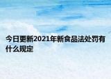 今日更新2021年新食品法处罚有什么规定