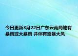 今日更新3月22日广东云南局地有暴雨或大暴雨 并伴有雷暴大风