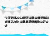 今日更新2022夏天湖北去哪里旅游好玩又凉快 湖北夏季避暑旅游好去处