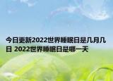 今日更新2022世界睡眠日是几月几日 2022世界睡眠日是哪一天