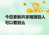 今日更新共享相薄别人可以看到么
