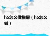 h5怎么做横屏（h5怎么做）
