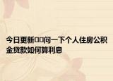 今日更新﻿﻿问一下个人住房公积金贷款如何算利息