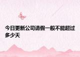 今日更新公司请假一般不能超过多少天