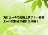 为什么wifi每到晚上就卡（一到晚上wifi就特别卡是什么原因）