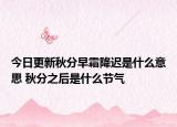 今日更新秋分早霜降迟是什么意思 秋分之后是什么节气