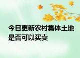 今日更新农村集体土地是否可以买卖