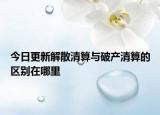 今日更新解散清算与破产清算的区别在哪里