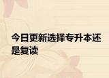 今日更新选择专升本还是复读