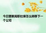 今日更新离职社保怎么转移下一个公司