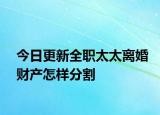 今日更新全职太太离婚财产怎样分割