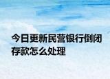 今日更新民营银行倒闭存款怎么处理
