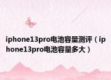 iphone13pro电池容量测评（iphone13pro电池容量多大）