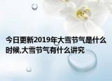 今日更新2019年大雪节气是什么时候,大雪节气有什么讲究