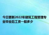今日更新2022年建筑工程管理专业毕业后工资一般多少