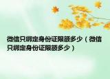 微信只绑定身份证限额多少（微信只绑定身份证限额多少）