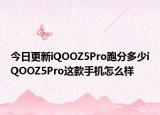 今日更新iQOOZ5Pro跑分多少iQOOZ5Pro这款手机怎么样