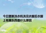 今日更新洗衣机洗完衣服后衣服上有黑东西是什么原因