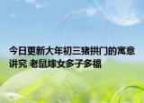 今日更新大年初三猪拱门的寓意讲究 老鼠嫁女多子多福