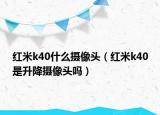红米k40什么摄像头（红米k40是升降摄像头吗）