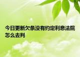 今日更新欠条没有约定利息法院怎么去判