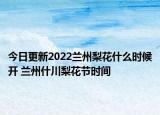 今日更新2022兰州梨花什么时候开 兰州什川梨花节时间